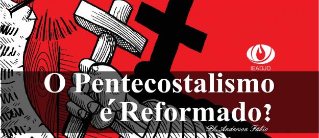 O Pentecostalismo é reformado? O Pentecostalismo é reformado?
